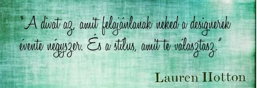 “A divat az, amit felajánlanak neked a designerek évente négyszer. És a stílus, amit te választasz.” – Lauren Hotton